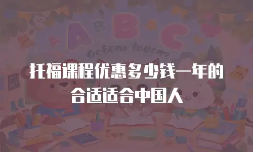 托福课程优惠多少钱一年的合适适合中国人