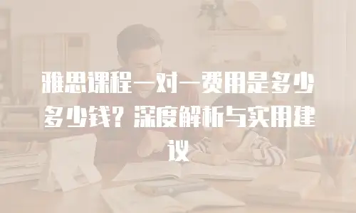 雅思课程一对一费用是多少多少钱？深度解析与实用建议
