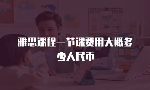 雅思课程一节课费用大概多少人民币