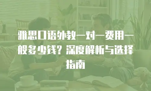 雅思口语外教一对一费用一般多少钱？深度解析与选择指南