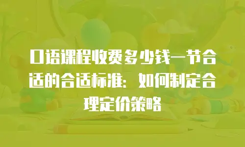 口语课程收费多少钱一节合适的合适标准：如何制定合理定价策略