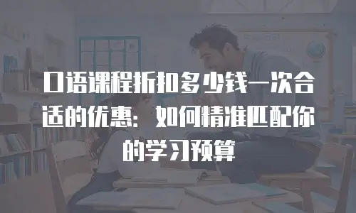 口语课程折扣多少钱一次合适的优惠：如何精准匹配你的学习预算