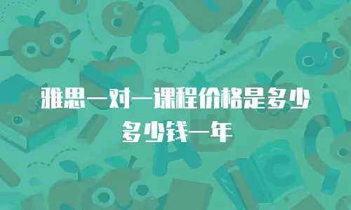 雅思一对一课程价格是多少多少钱一年