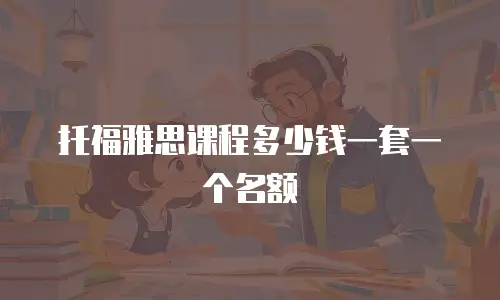 托福雅思课程多少钱一套一个名额