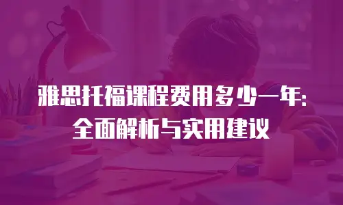 雅思托福课程费用多少一年：全面解析与实用建议