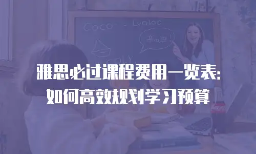 雅思必过课程费用一览表：如何高效规划学习预算