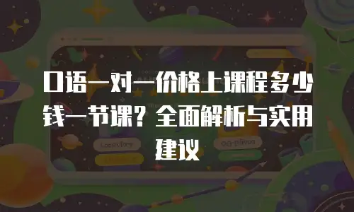 口语一对一价格上课程多少钱一节课？全面解析与实用建议
