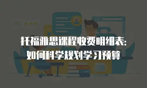 托福雅思课程收费明细表：如何科学规划学习预算