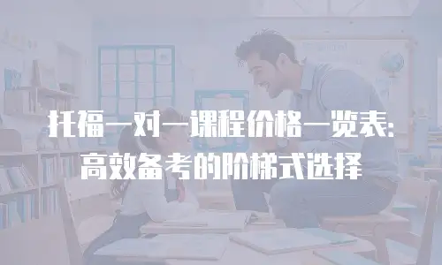 托福一对一课程价格一览表：高效备考的阶梯式选择