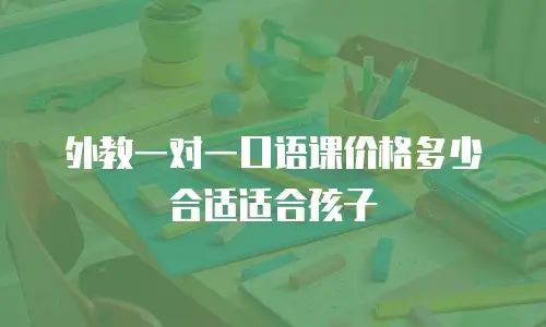 外教一对一口语课价格多少合适适合孩子
