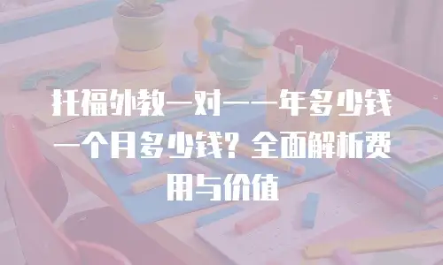 托福外教一对一一年多少钱一个月多少钱？全面解析费用与价值