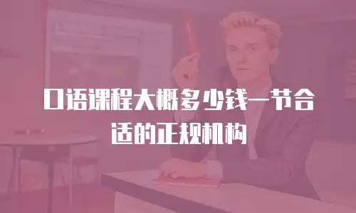 口语课程大概多少钱一节合适的正规机构