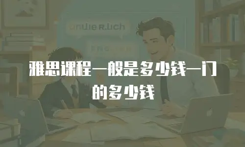 雅思课程一般是多少钱一门的多少钱