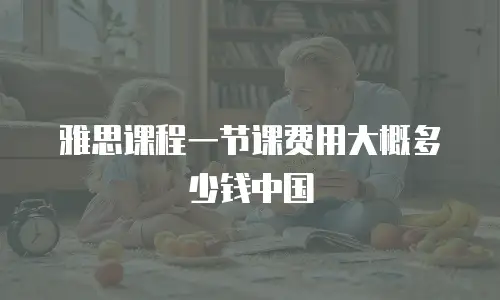 雅思课程一节课费用大概多少钱中国