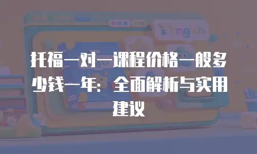 托福一对一课程价格一般多少钱一年：全面解析与实用建议