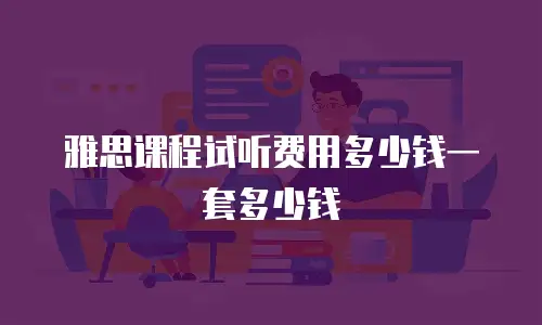 雅思课程试听费用多少钱一套多少钱