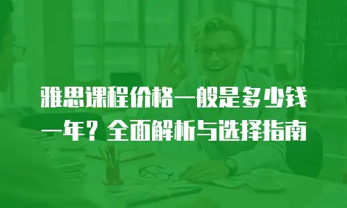 雅思课程价格一般是多少钱一年？全面解析与选择指南