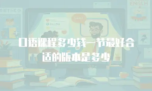 口语课程多少钱一节最好合适的版本是多少