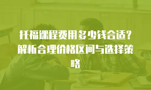 托福课程费用多少钱合适？解析合理价格区间与选择策略