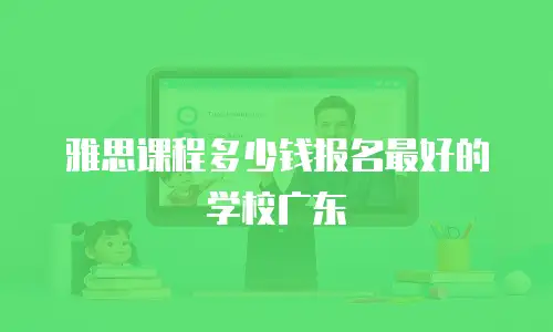 雅思课程多少钱报名最好的学校广东