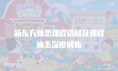 新东方雅思课程价格及课程体系深度解析