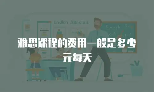 雅思课程的费用一般是多少元每天