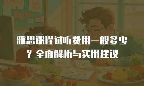 雅思课程试听费用一般多少？全面解析与实用建议