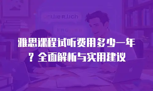雅思课程试听费用多少一年？全面解析与实用建议