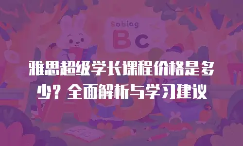 雅思超级学长课程价格是多少？全面解析与学习建议
