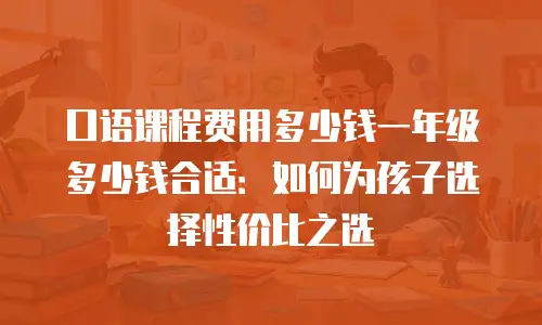 口语课程费用多少钱一年级多少钱合适：如何为孩子选择性价比之选