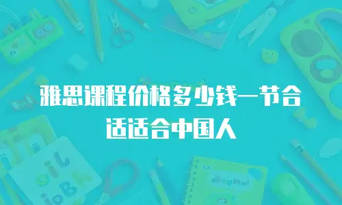 雅思课程价格多少钱一节合适适合中国人