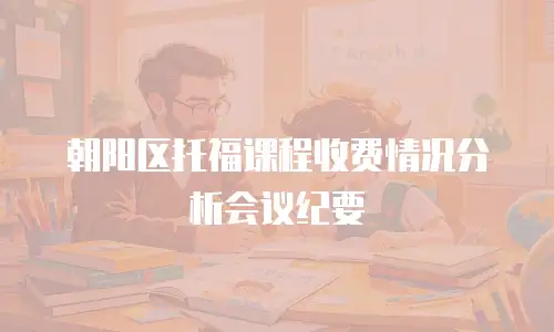 朝阳区托福课程收费情况分析会议纪要