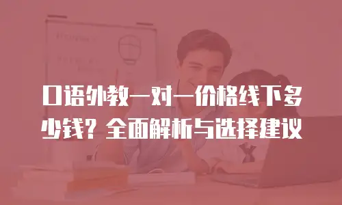 口语外教一对一价格线下多少钱？全面解析与选择建议