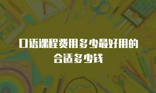 口语课程费用多少最好用的合适多少钱