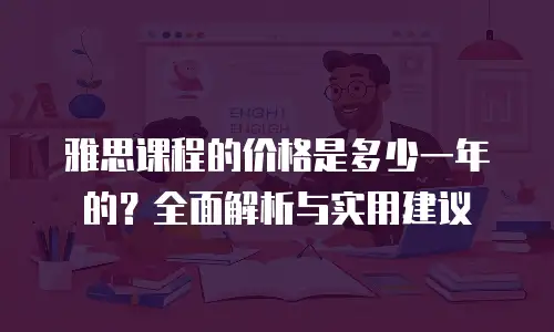 雅思课程的价格是多少一年的？全面解析与实用建议
