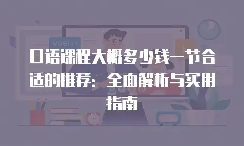 口语课程大概多少钱一节合适的推荐：全面解析与实用指南