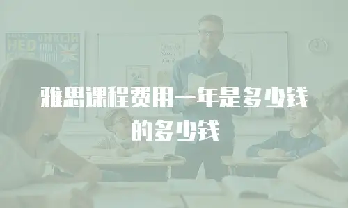 雅思课程费用一年是多少钱的多少钱