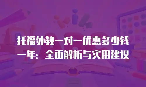 托福外教一对一优惠多少钱一年：全面解析与实用建议