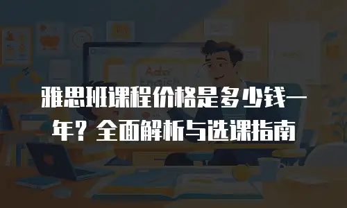 雅思班课程价格是多少钱一年？全面解析与选课指南