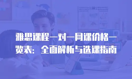 雅思课程一对一网课价格一览表：全面解析与选课指南
