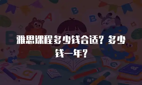 雅思课程多少钱合适？多少钱一年？
