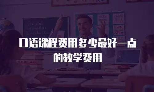 口语课程费用多少最好一点的教学费用