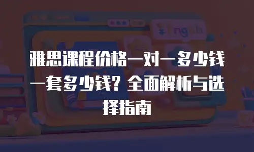 雅思课程价格一对一多少钱一套多少钱？全面解析与选择指南