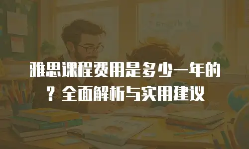 雅思课程费用是多少一年的？全面解析与实用建议