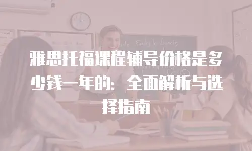 雅思托福课程辅导价格是多少钱一年的：全面解析与选择指南