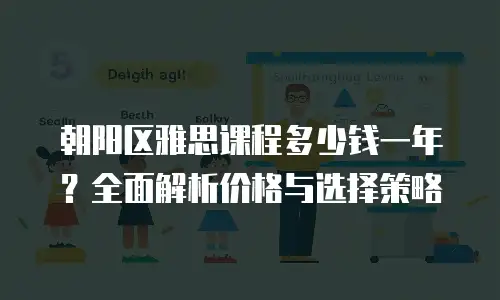 朝阳区雅思课程多少钱一年？全面解析价格与选择策略