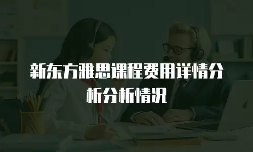 新东方雅思课程费用详情分析分析情况