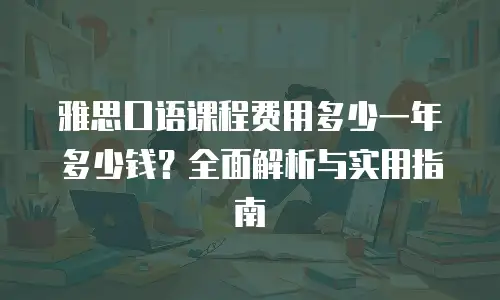 雅思口语课程费用多少一年多少钱？全面解析与实用指南