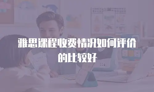 雅思课程收费情况如何评价的比较好