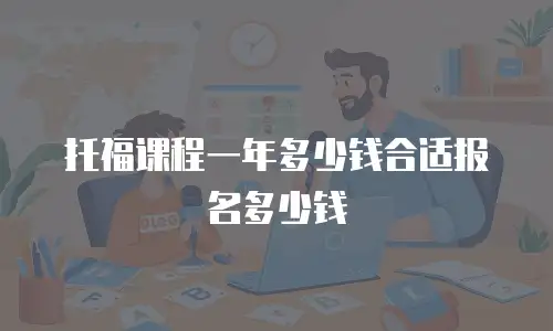 托福课程一年多少钱合适报名多少钱